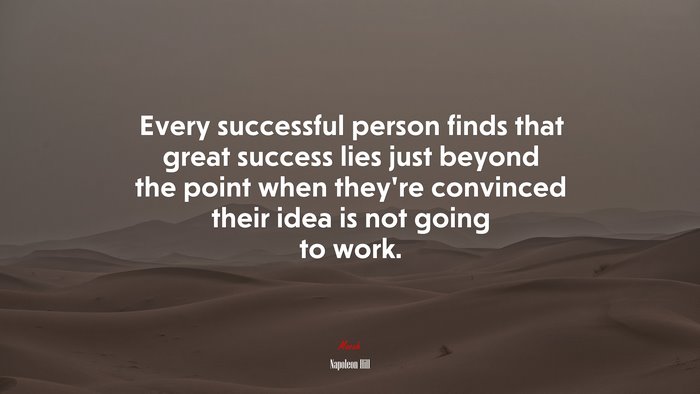 Every successful person finds that great success lies just beyond the point when they’re convinced their idea is not going to work. | Napoleon Hill quote
