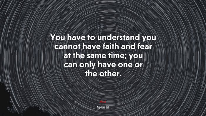You have to understand you cannot have faith and fear at the same time; you can only have one or the other. | Napoleon Hill quote