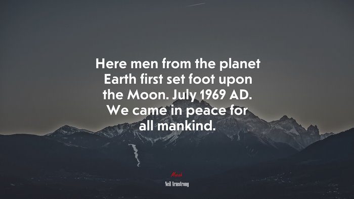 Here men from the planet Earth first set foot upon the Moon. July 1969 AD. We came in peace for all mankind. | Neil Armstrong quote