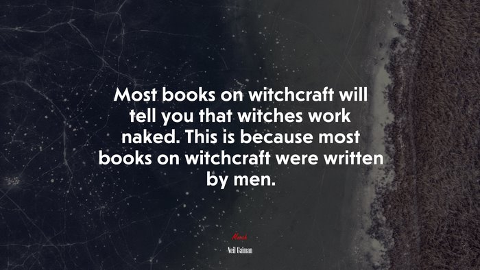 Most books on witchcraft will tell you that witches work naked. This is because most books on witchcraft were written by men. | Neil Gaiman quote