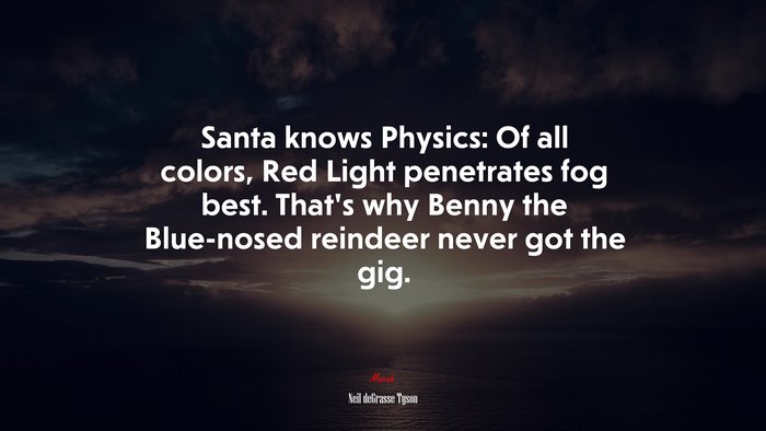 Santa knows Physics: Of all colors, Red Light penetrates fog best. That’s why Benny the Blue-nosed reindeer never got the gig. | Neil deGrasse Tyson quote