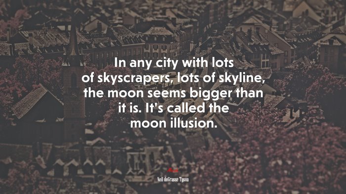 In any city with lots of skyscrapers, lots of skyline, the moon seems bigger than it is. It’s called the moon illusion. | Neil deGrasse Tyson quote