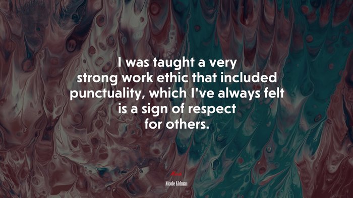 I was taught a very strong work ethic that included punctuality, which I’ve always felt is a sign of respect for others. | Nicole Kidman quote