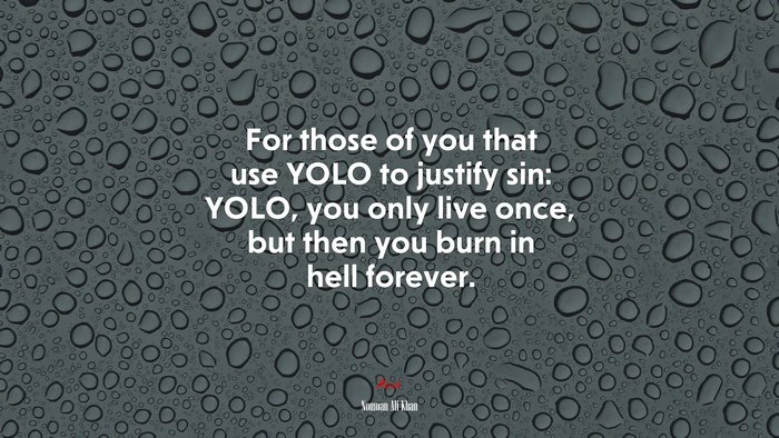 For those of you that use YOLO to justify sin: YOLO, you only live once, but then you burn in hell forever. | Nouman Ali Khan quote