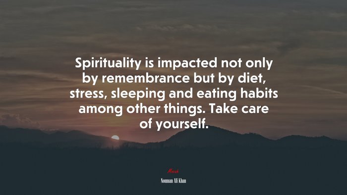Spirituality is impacted not only by remembrance but by diet, stress, sleeping and eating habits among other things. Take care of yourself. | Nouman Ali Khan quote