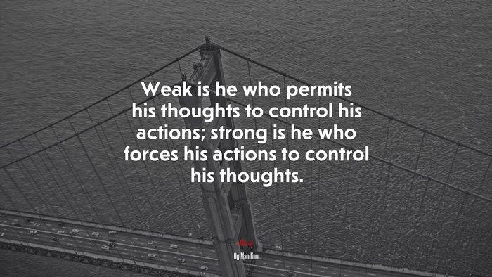 Weak is he who permits his thoughts to control his actions; strong is he who forces his actions to control his thoughts. | Og Mandino quote