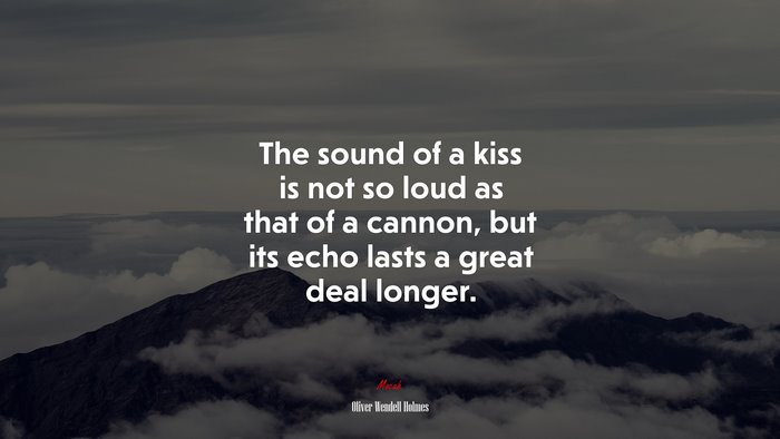 The sound of a kiss is not so loud as that of a cannon, but its echo lasts a great deal longer. | Oliver Wendell Holmes quote