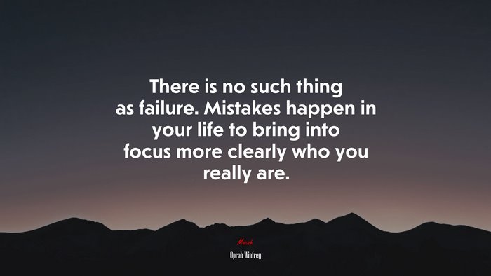 There is no such thing as failure. Mistakes happen in your life to bring into focus more clearly who you really are. | Oprah Winfrey quote