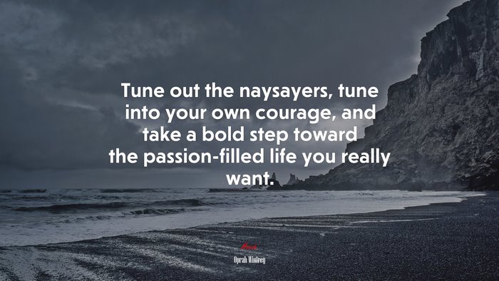 Tune out the naysayers, tune into your own courage, and take a bold step toward the passion-filled life you really want. | Oprah Winfrey quote