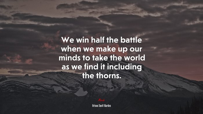 We win half the battle when we make up our minds to take the world as we find it including the thorns. | Orison Swett Marden quote