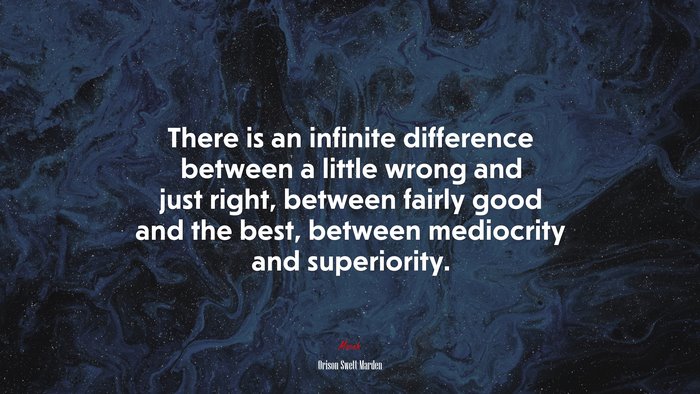 There is an infinite difference between a little wrong and just right, between fairly good and the best, between mediocrity and superiority. | Orison Swett Marden quote