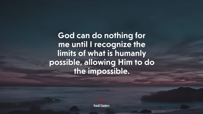 God can do nothing for me until I recognize the limits of what is humanly possible, allowing Him to do the impossible. | Oswald Chambers quote