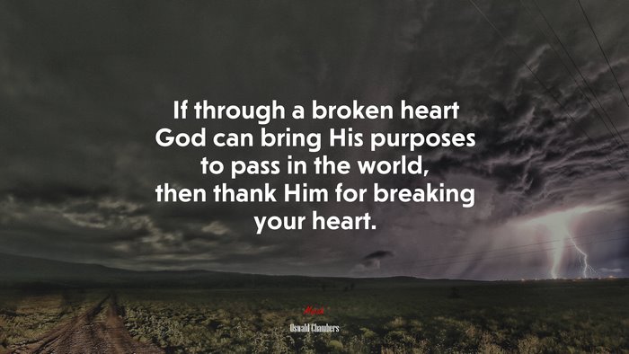 If through a broken heart God can bring His purposes to pass in the world, then thank Him for breaking your heart. | Oswald Chambers quote