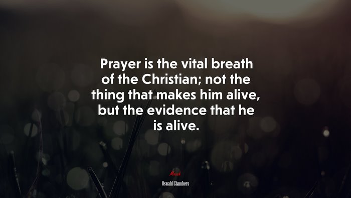 Prayer is the vital breath of the Christian; not the thing that makes him alive, but the evidence that he is alive. | Oswald Chambers quote