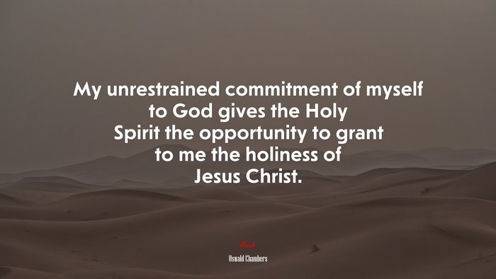 My unrestrained commitment of myself to God gives the Holy Spirit the opportunity to grant to me the holiness of Jesus Christ. | Oswald Chambers quote