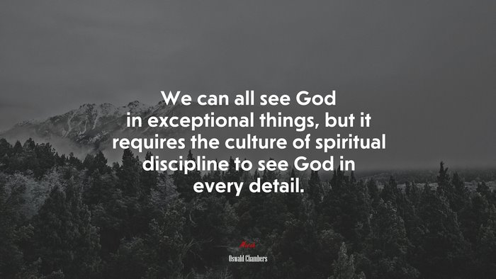 We can all see God in exceptional things, but it requires the culture of spiritual discipline to see God in every detail. | Oswald Chambers quote