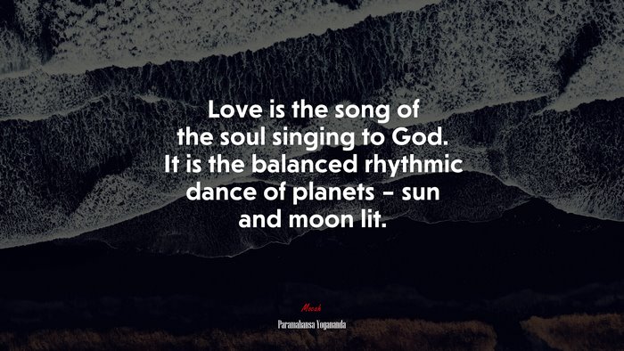 Love is the song of the soul singing to God. It is the balanced rhythmic dance of planets – sun and moon lit. | Paramahansa Yogananda quote