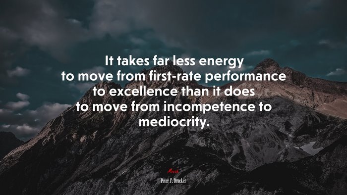It takes far less energy to move from first-rate performance to excellence than it does to move from incompetence to mediocrity. | Peter F. Drucker quote