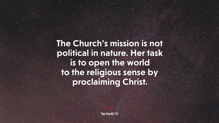 The Church’s mission is not political in nature. Her task is to open the world to the religious sense by proclaiming Christ. | Pope Benedict XVI quote