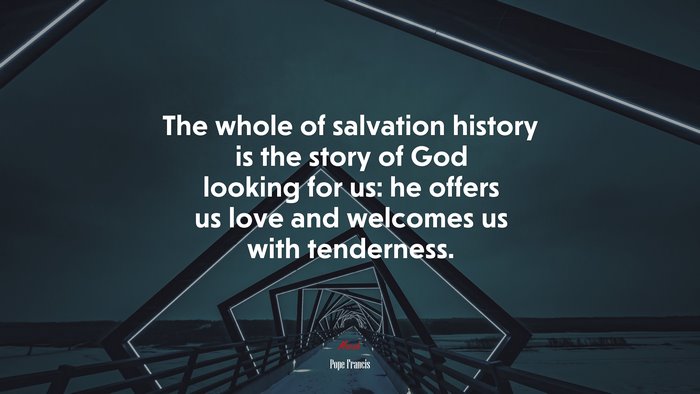 The whole of salvation history is the story of God looking for us: he offers us love and welcomes us with tenderness. | Pope Francis quote
