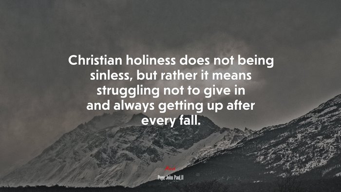 Christian holiness does not being sinless, but rather it means struggling not to give in and always getting up after every fall. | Pope John Paul II quote