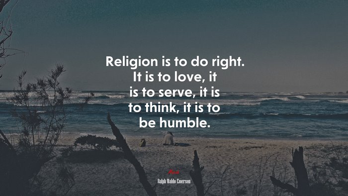 Religion is to do right. It is to love, it is to serve, it is to think, it is to be humble. | Ralph Waldo Emerson quote