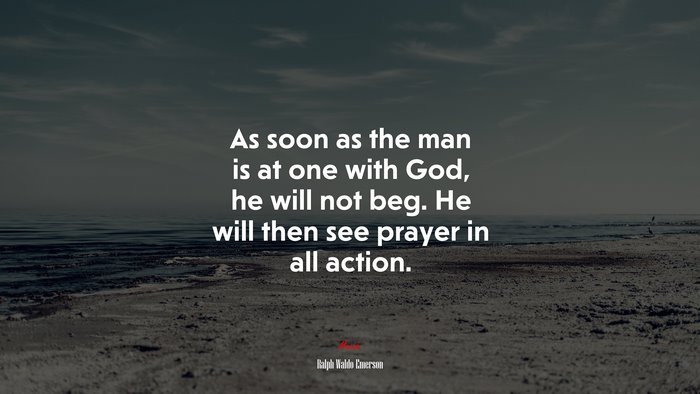 As soon as the man is at one with God, he will not beg. He will then see prayer in all action. | Ralph Waldo Emerson quote