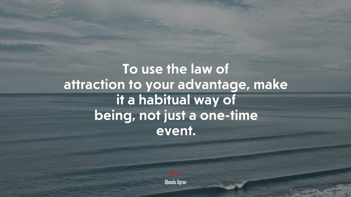 To use the law of attraction to your advantage, make it a habitual way of being, not just a one-time event. | Rhonda Byrne quote