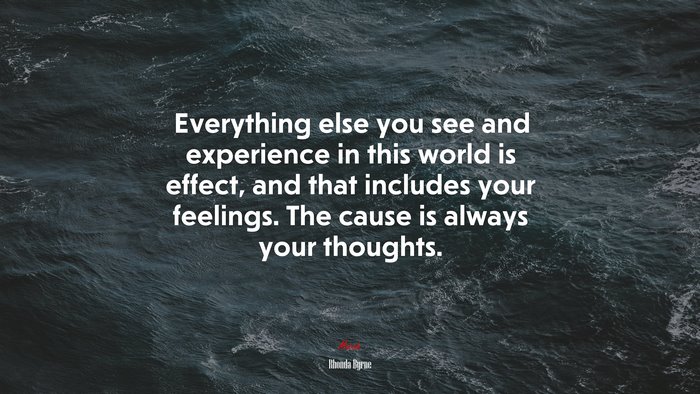 Everything else you see and experience in this world is effect, and that includes your feelings. The cause is always your thoughts. | Rhonda Byrne quote