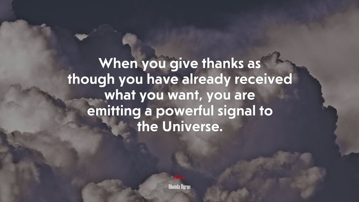 When you give thanks as though you have already received what you want, you are emitting a powerful signal to the Universe. | Rhonda Byrne quote