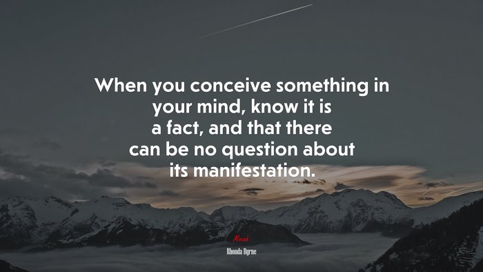 When you conceive something in your mind, know it is a fact, and that there can be no question about its manifestation. | Rhonda Byrne quote