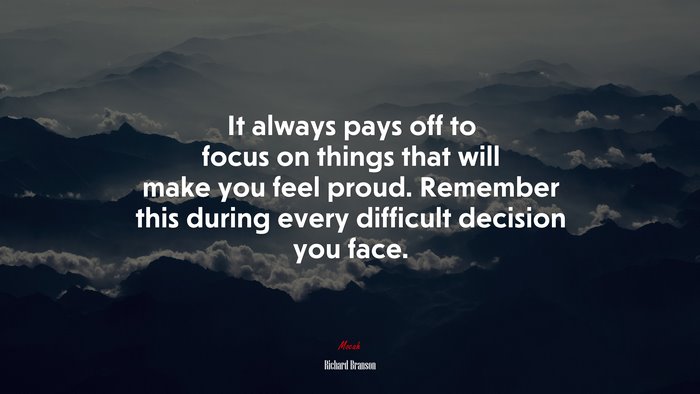 It always pays off to focus on things that will make you feel proud. Remember this during every difficult decision you face. | Richard Branson quote