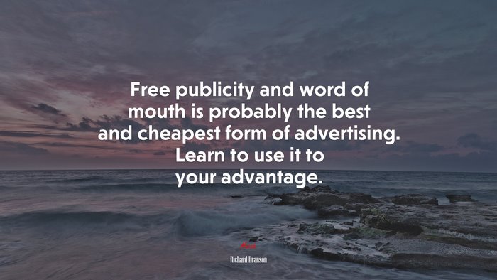 Free publicity and word of mouth is probably the best and cheapest form of advertising. Learn to use it to your advantage. | Richard Branson quote