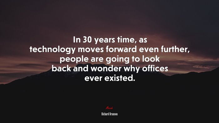 In 30 years time, as technology moves forward even further, people are going to look back and wonder why offices ever existed. | Richard Branson quote