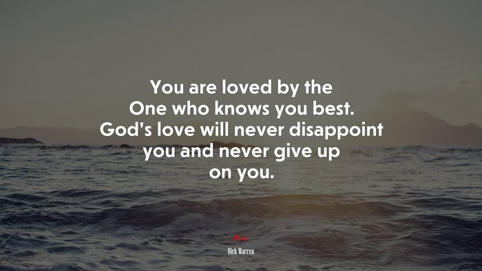 You are loved by the One who knows you best. God’s love will never disappoint you and never give up on you. | Rick Warren quote