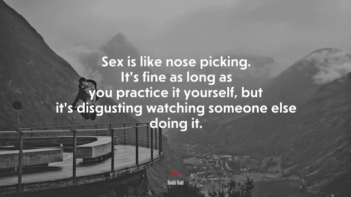 Sex is like nose picking. It’s fine as long as you practice it yourself, but it’s disgusting watching someone else doing it. | Roald Dahl quote