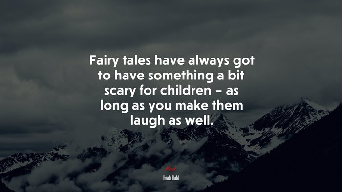 Fairy tales have always got to have something a bit scary for children – as long as you make them laugh as well. | Roald Dahl quote