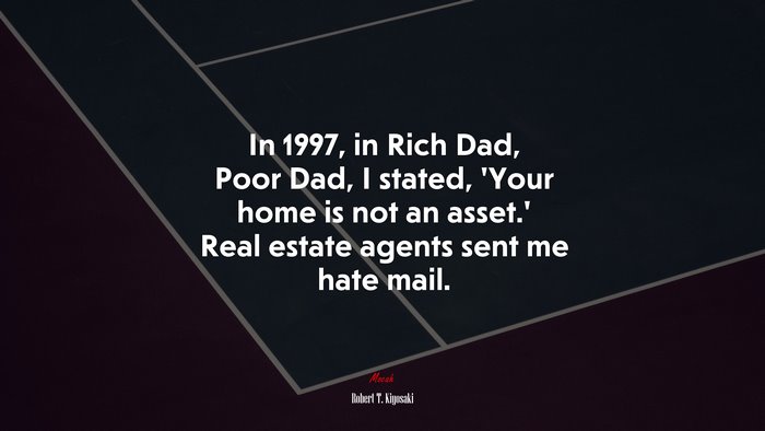 In 1997, in Rich Dad, Poor Dad, I stated, ‘Your home is not an asset.’ Real estate agents sent me hate mail. | Robert T. Kiyosaki quote