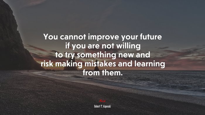 You cannot improve your future if you are not willing to try something new and risk making mistakes and learning from them. | Robert T. Kiyosaki quote