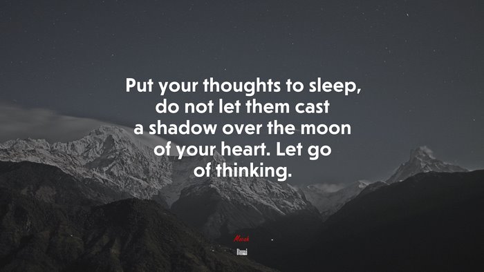 Put your thoughts to sleep, do not let them cast a shadow over the moon of your heart. Let go of thinking. | Rumi quote