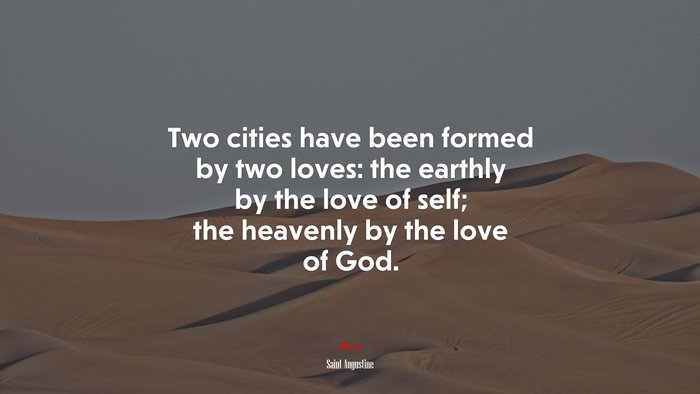 Two cities have been formed by two loves: the earthly by the love of self; the heavenly by the love of God. | Saint Augustine quote