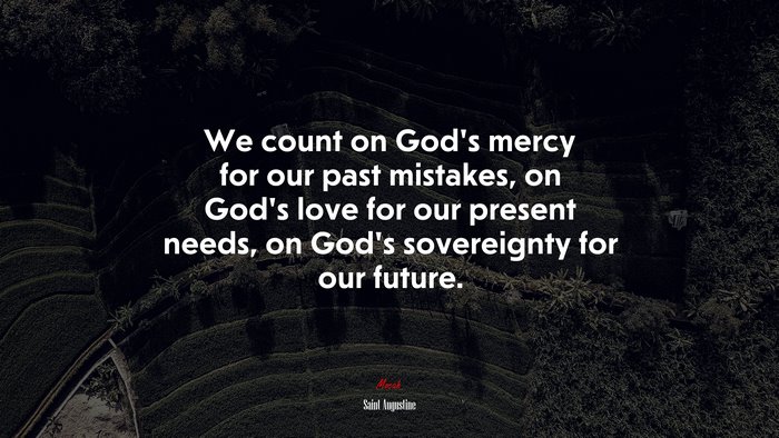 We count on God’s mercy for our past mistakes, on God’s love for our present needs, on God’s sovereignty for our future. | Saint Augustine quote