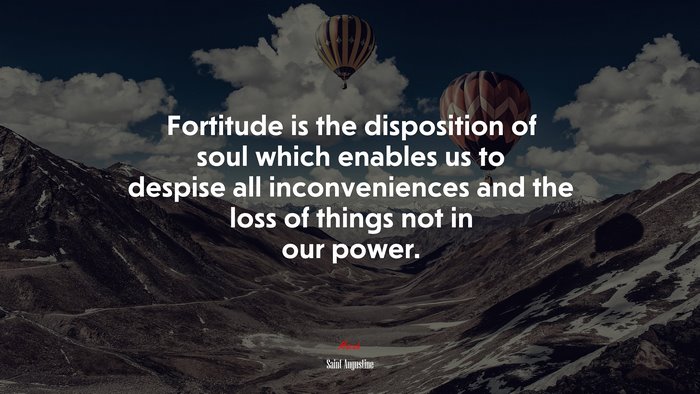 Fortitude is the disposition of soul which enables us to despise all inconveniences and the loss of things not in our power. | Saint Augustine quote