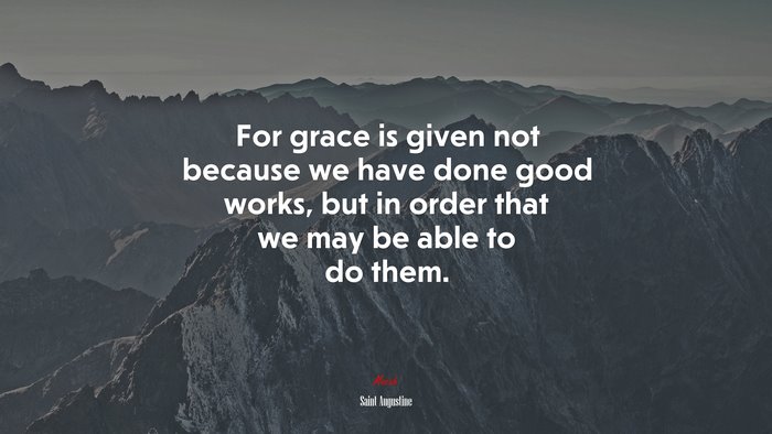 For grace is given not because we have done good works, but in order that we may be able to do them. | Saint Augustine quote