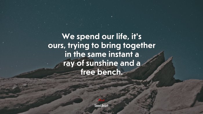 We spend our life, it’s ours, trying to bring together in the same instant a ray of sunshine and a free bench. | Samuel Beckett quote