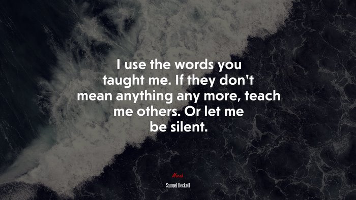 I use the words you taught me. If they don’t mean anything any more, teach me others. Or let me be silent. | Samuel Beckett quote