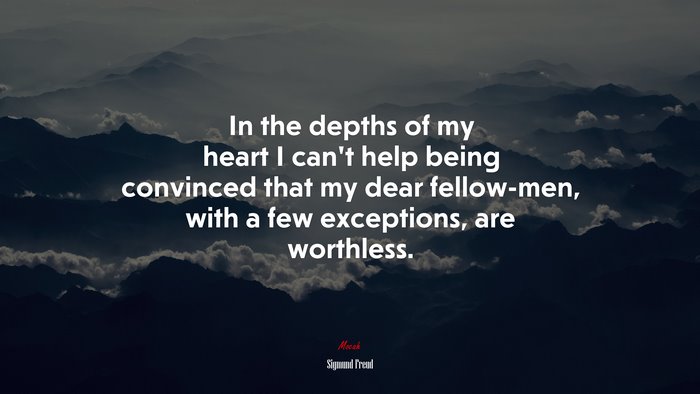 In the depths of my heart I can’t help being convinced that my dear fellow-men, with a few exceptions, are worthless. | Sigmund Freud quote