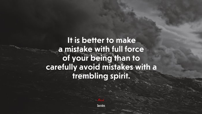 It is better to make a mistake with full force of your being than to carefully avoid mistakes with a trembling spirit. | Socrates quote