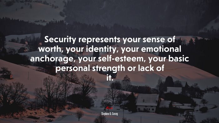 Security represents your sense of worth, your identity, your emotional anchorage, your self-esteem, your basic personal strength or lack of it. | Stephen R. Covey quote