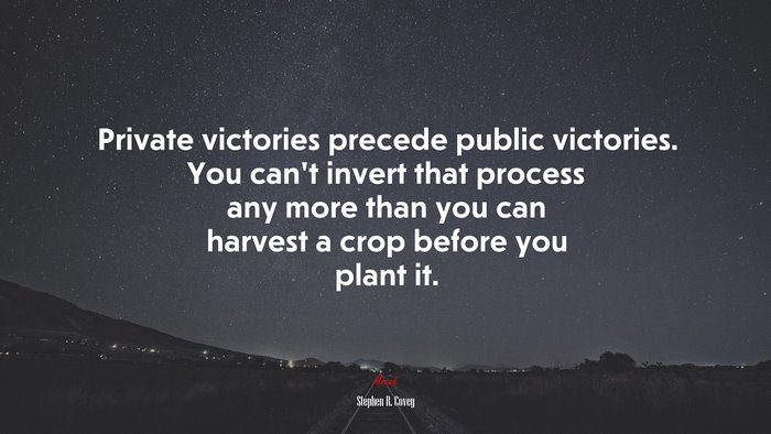 Private victories precede public victories. You can’t invert that process any more than you can harvest a crop before you plant it. | Stephen R. Covey quote
